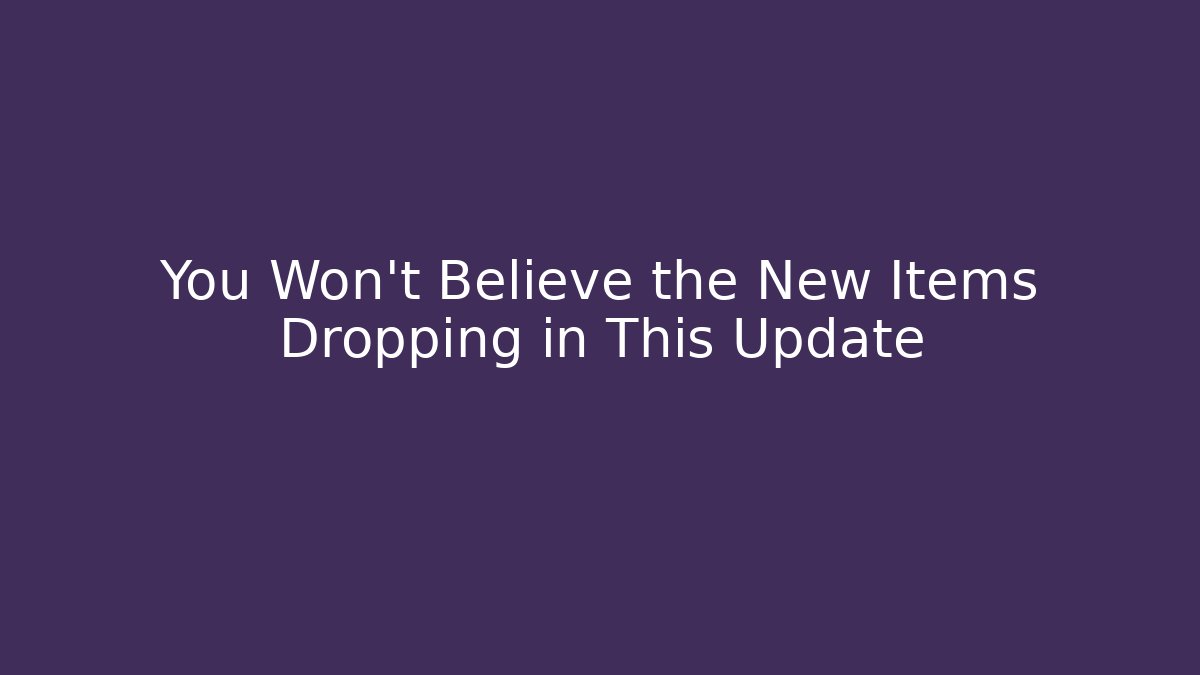 You Won't Believe the New Items Dropping in This Update