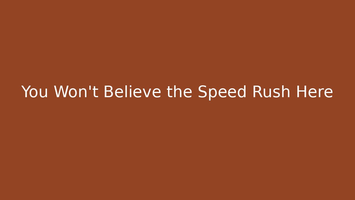 You Won't Believe the Speed Rush Here