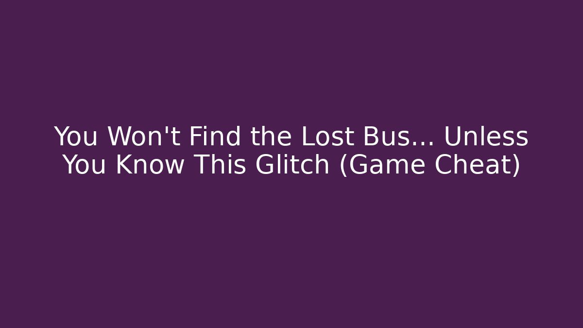 You Won't Find the Lost Bus... Unless You Know This Glitch (Game Cheat)