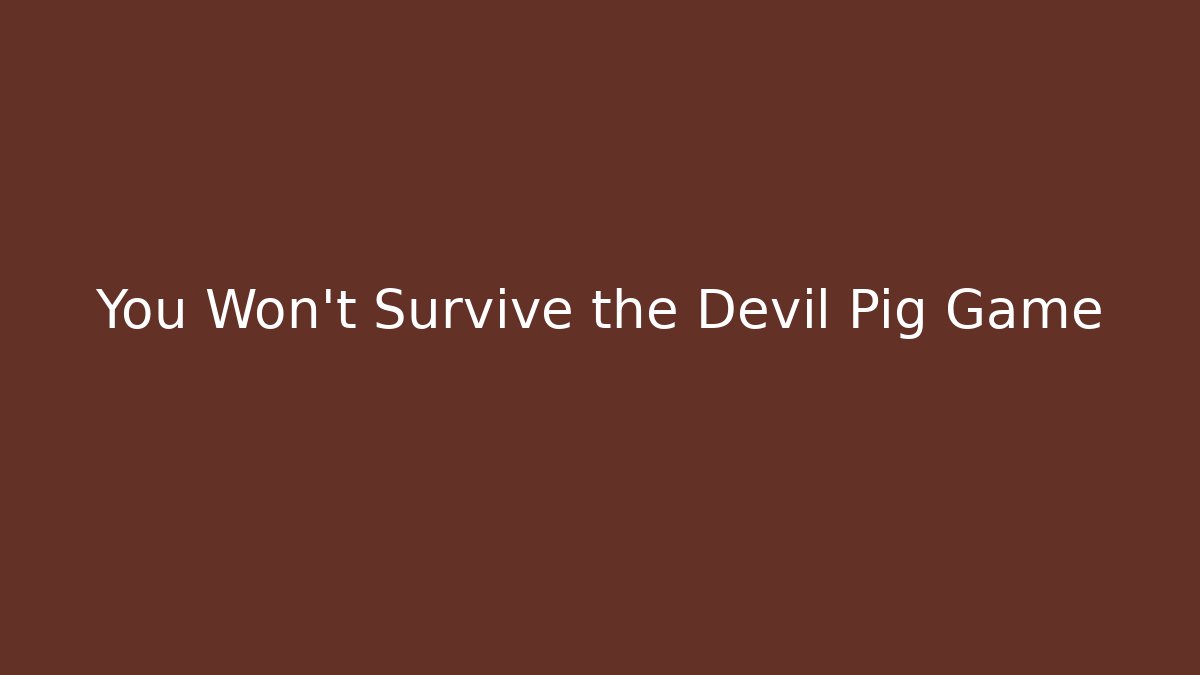 You Won't Survive the Devil Pig Game