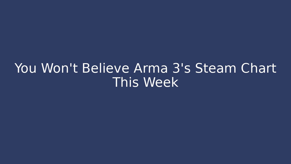 You Won’t Believe Arma 3’s Steam Chart This Week