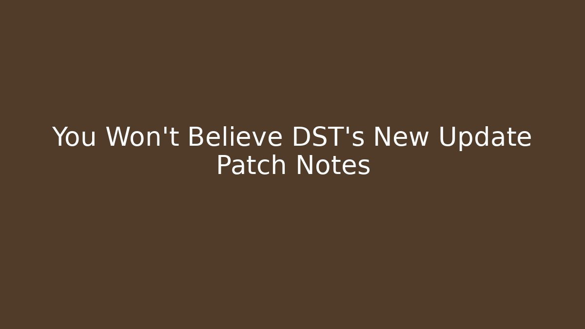 You Won’t Believe DST’s New Update Patch Notes