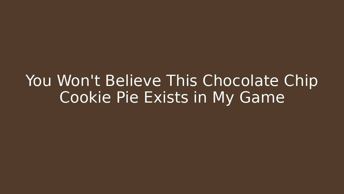 You Won’t Believe This Chocolate Chip Cookie Pie Exists in My Game