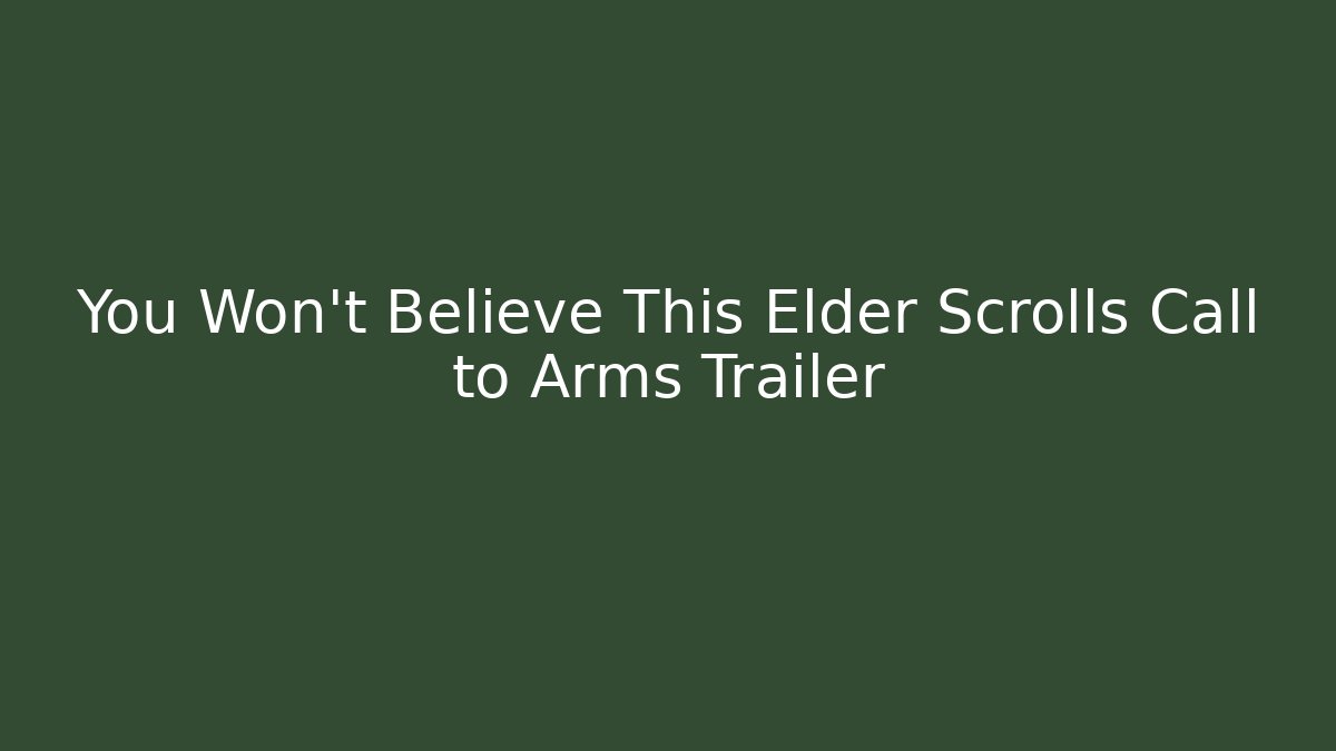 You Won’t Believe This Elder Scrolls Call to Arms Trailer