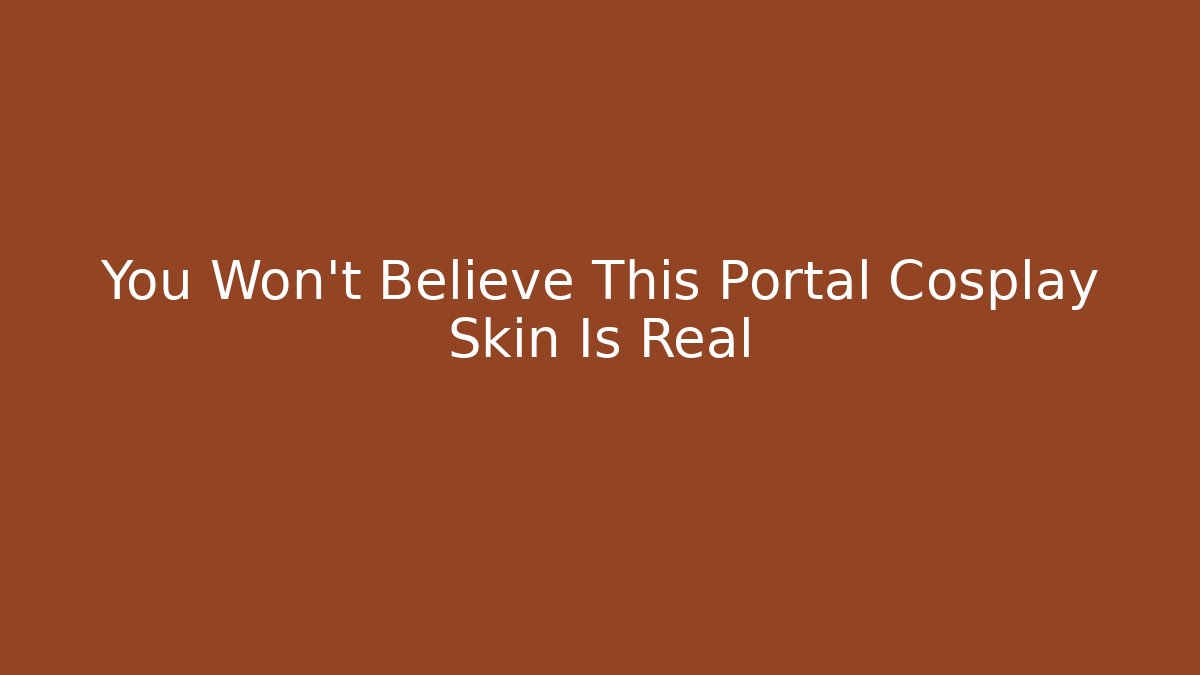 You Won’t Believe This Portal Cosplay Skin Is Real