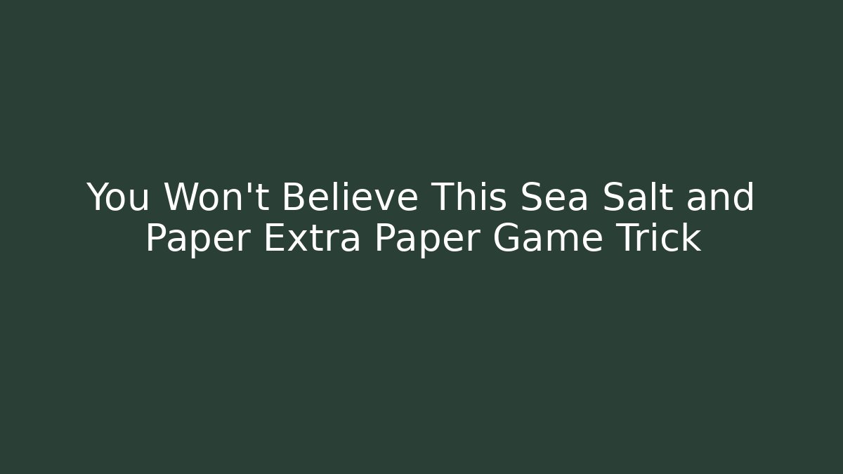 You Won’t Believe This Sea Salt and Paper Extra Paper Game Trick
