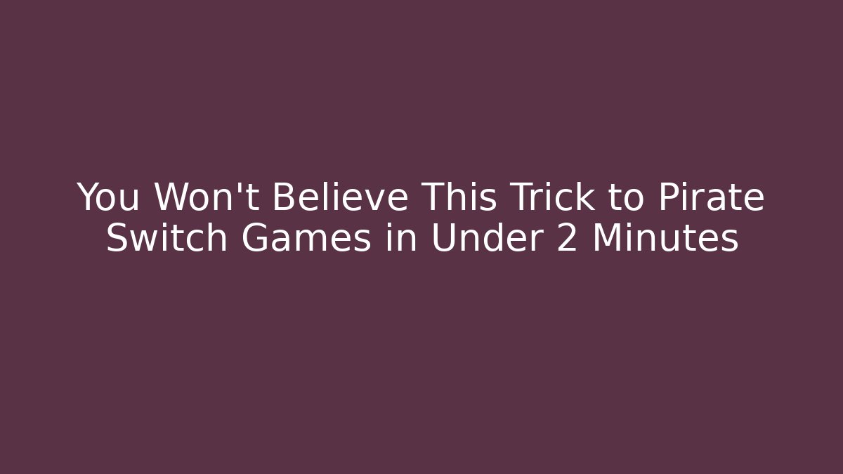 You Won’t Believe This Trick to Pirate Switch Games in Under 2 Minutes