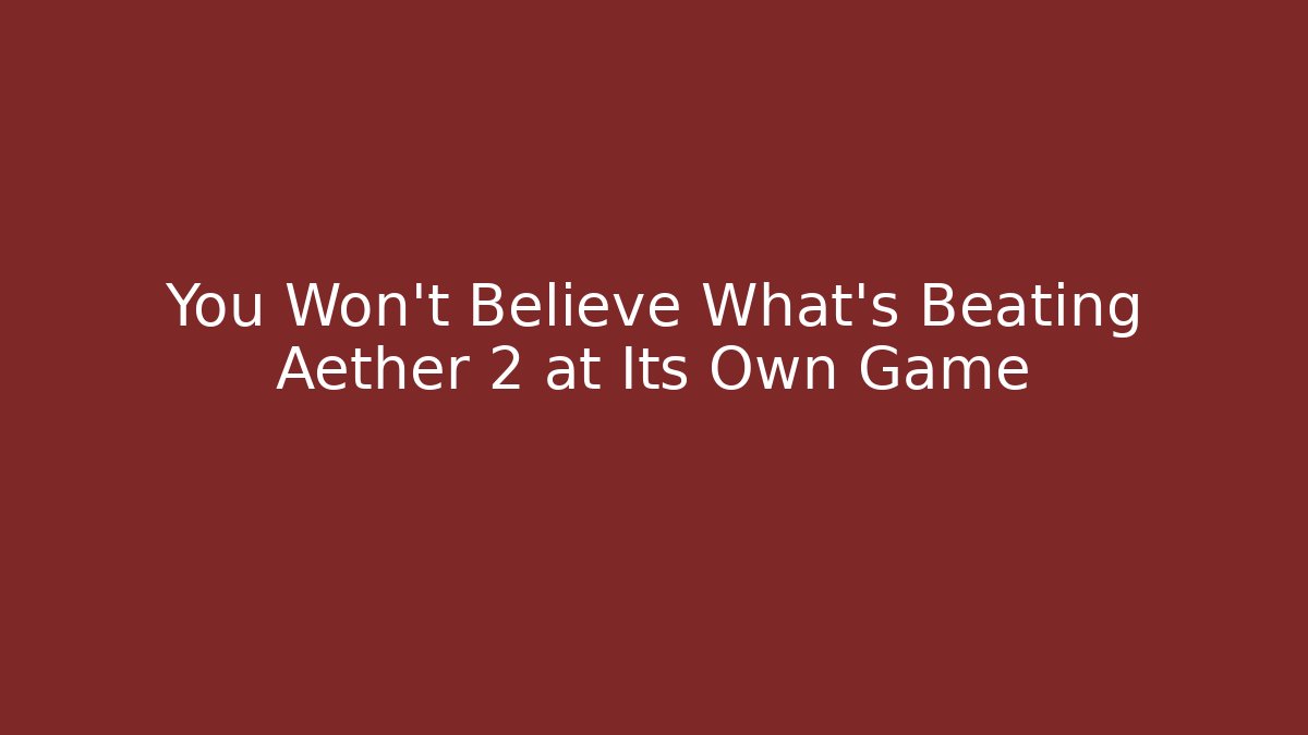 You Won’t Believe What’s Beating Aether 2 at Its Own Game