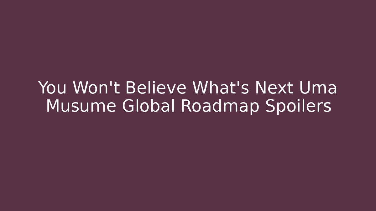 You Won’t Believe What’s Next Uma Musume Global Roadmap Spoilers