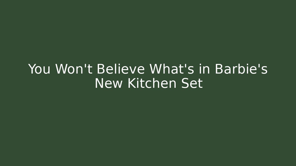 You Won’t Believe What’s in Barbie’s New Kitchen Set