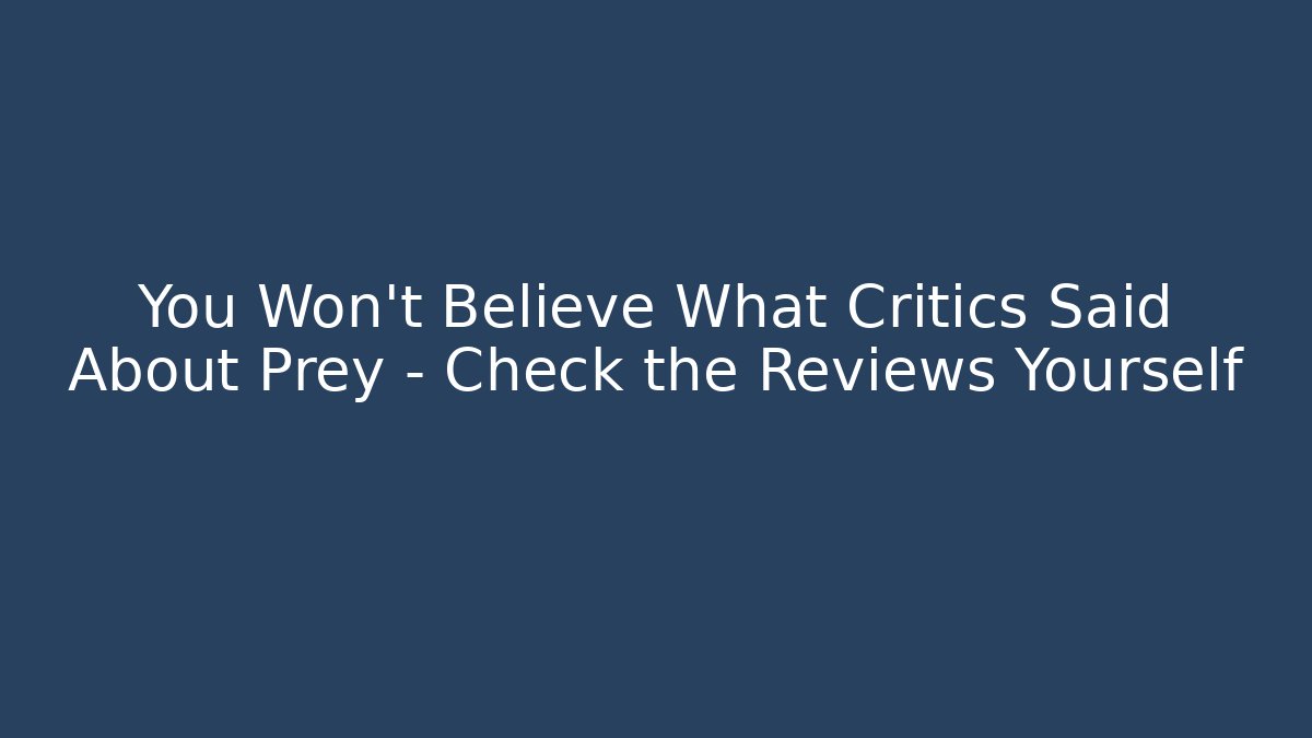 You Won’t Believe What Critics Said About Prey – Check the Reviews Yourself