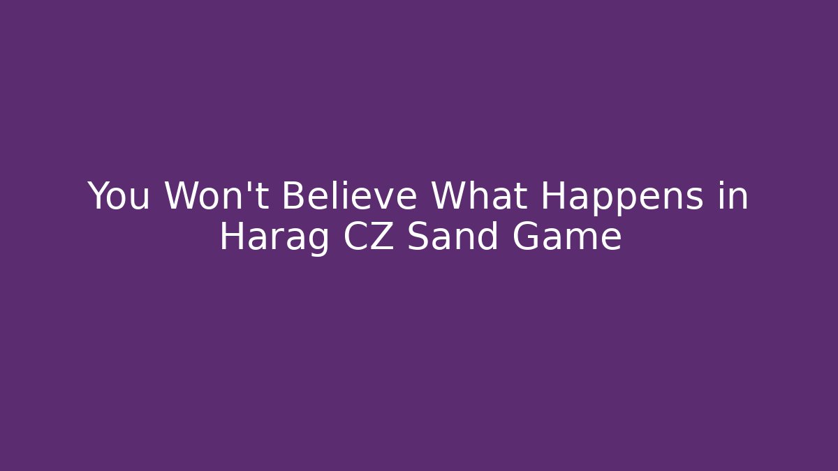 You Won’t Believe What Happens in Harag CZ Sand Game