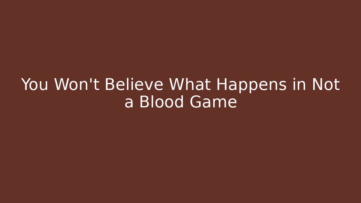 You Won’t Believe What Happens in Not a Blood Game