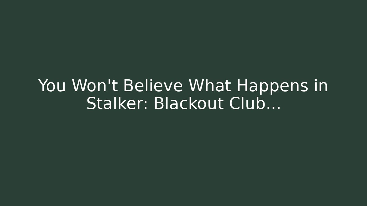 You Won’t Believe What Happens in Stalker: Blackout Club…