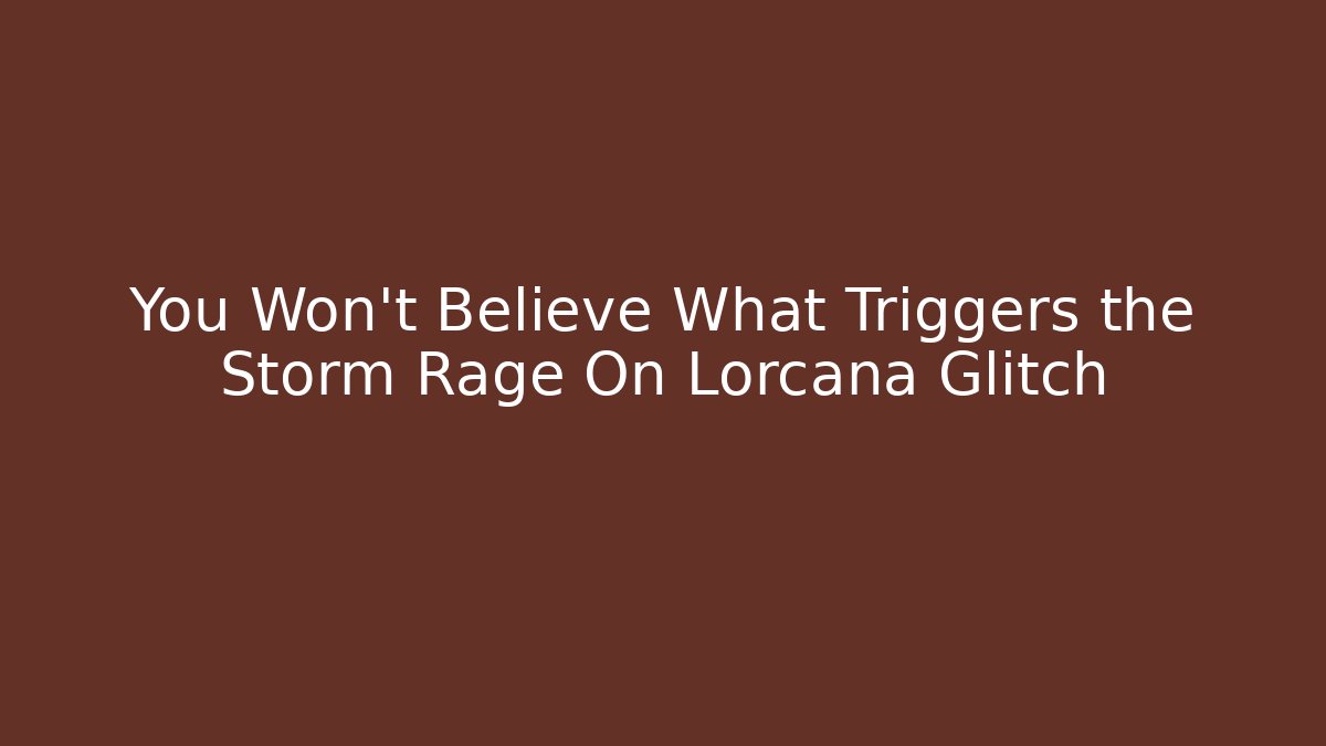 You Won’t Believe What Triggers the Storm Rage On Lorcana Glitch