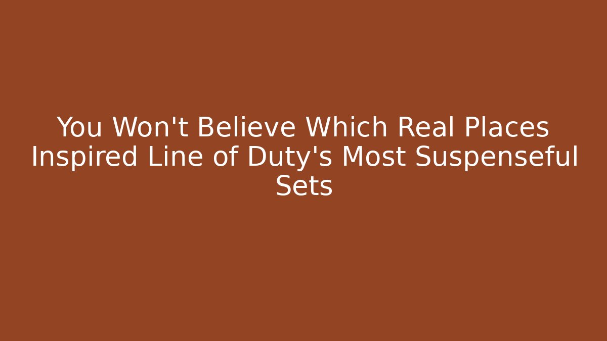 You Won’t Believe Which Real Places Inspired Line of Duty’s Most Suspenseful Sets