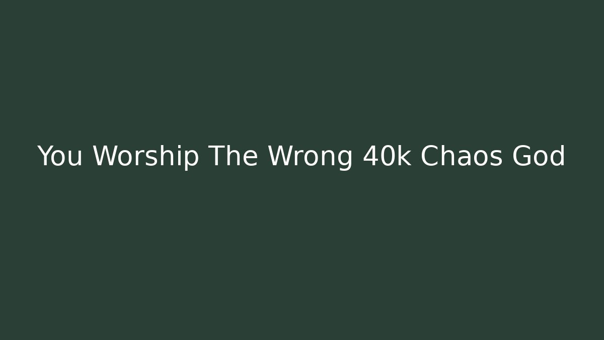 You Worship The Wrong 40k Chaos God