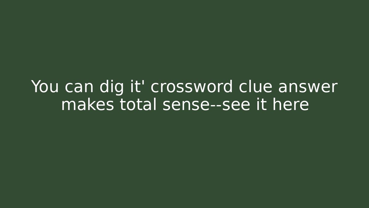 You can dig it' crossword clue answer makes total sense—see it here