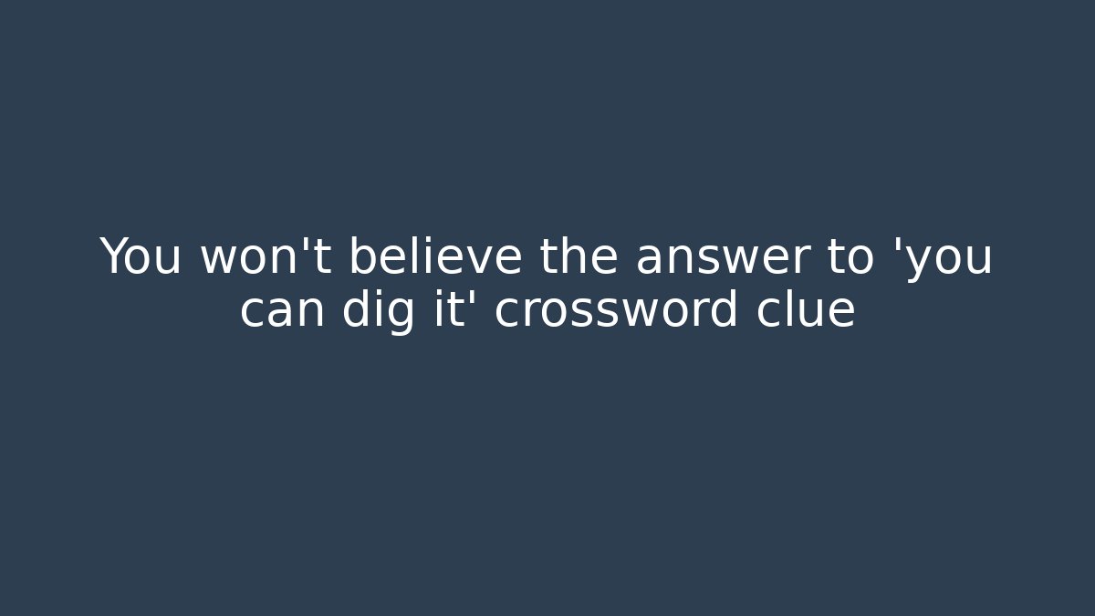 You won't believe the answer to 'you can dig it' crossword clue