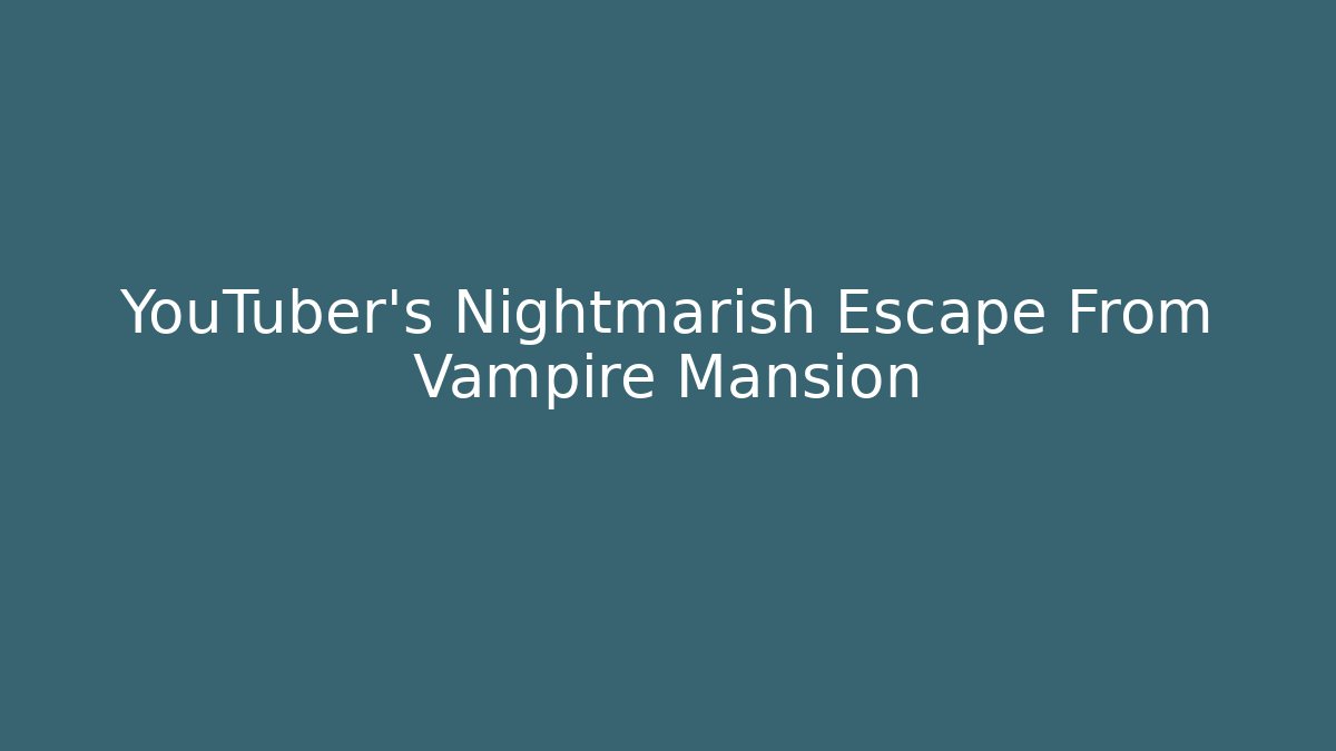 YouTuber's Nightmarish Escape From Vampire Mansion