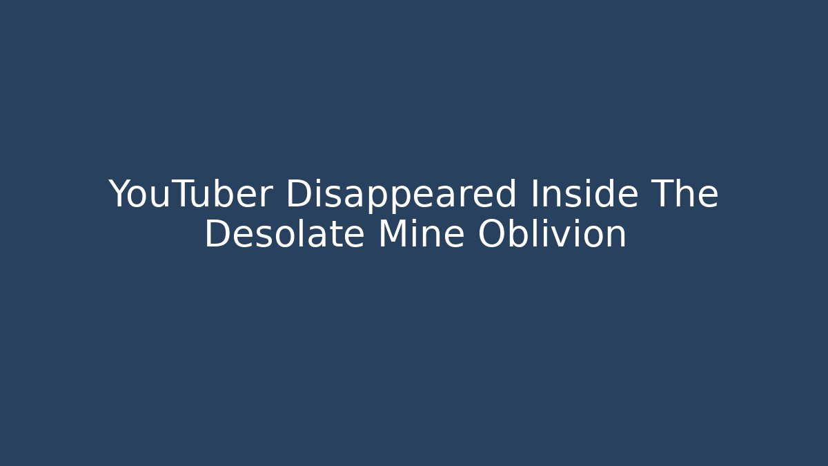 YouTuber Disappeared Inside The Desolate Mine Oblivion