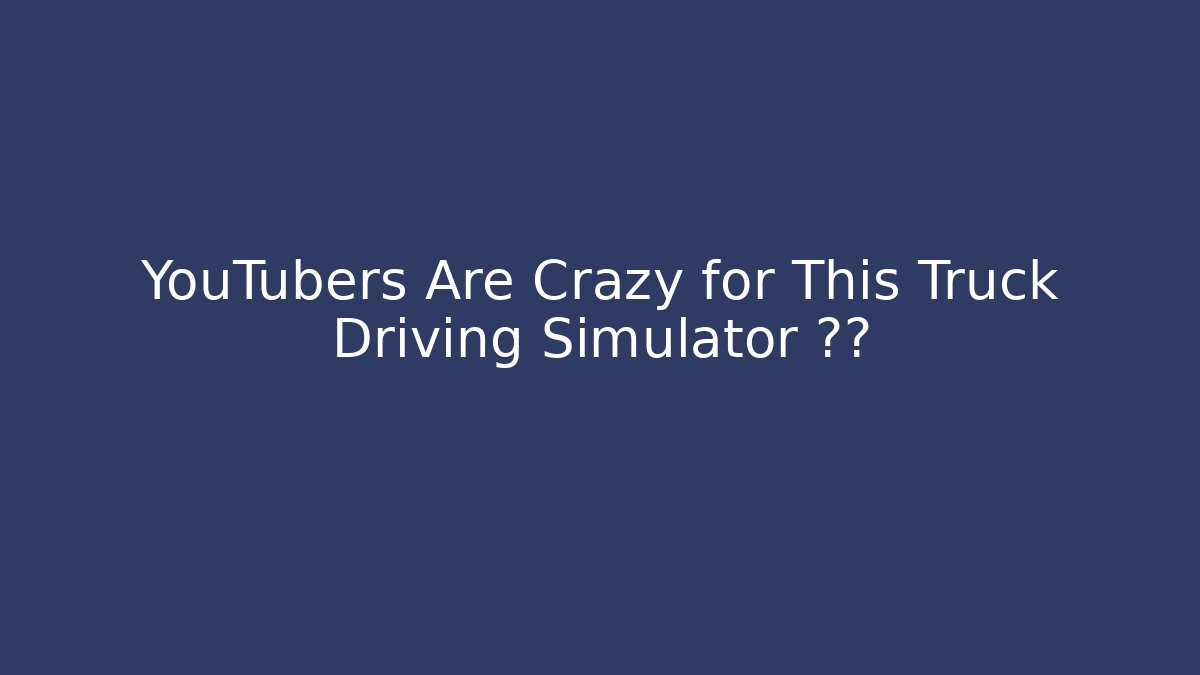 YouTubers Are Crazy for This Truck Driving Simulator 이유 - The Family Holidays