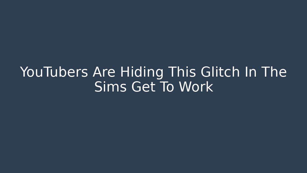 YouTubers Are Hiding This Glitch In The Sims Get To Work