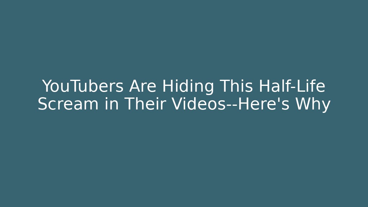 YouTubers Are Hiding This Half-Life Scream in Their Videos—Here’s Why