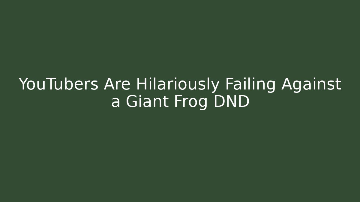 YouTubers Are Hilariously Failing Against a Giant Frog DND