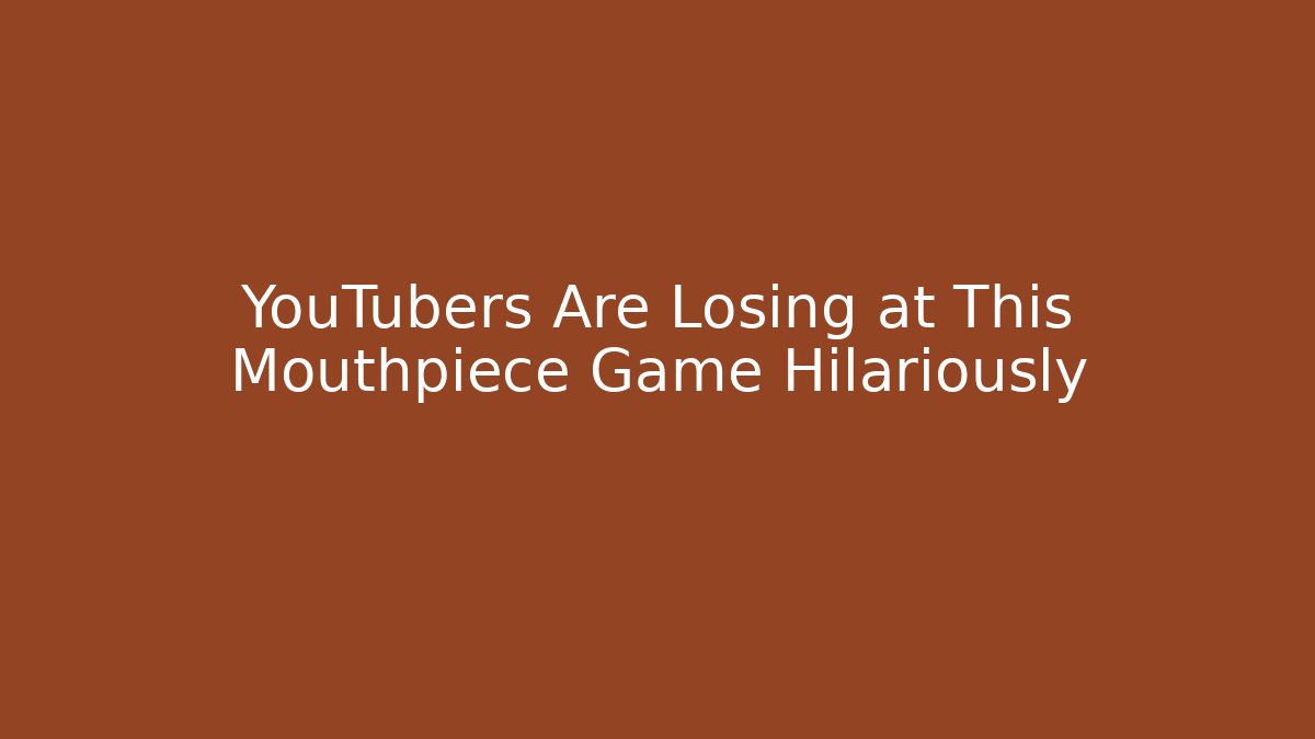 YouTubers Are Losing at This Mouthpiece Game Hilariously
