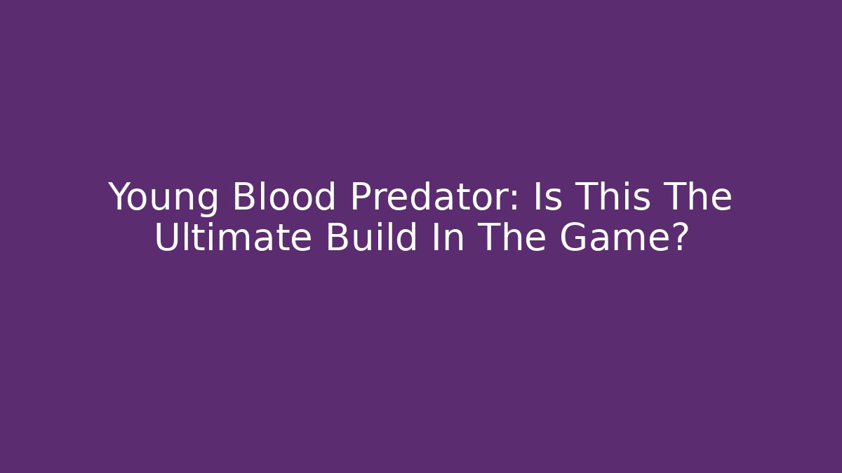 Young Blood Predator: Is This The Ultimate Build In The Game?