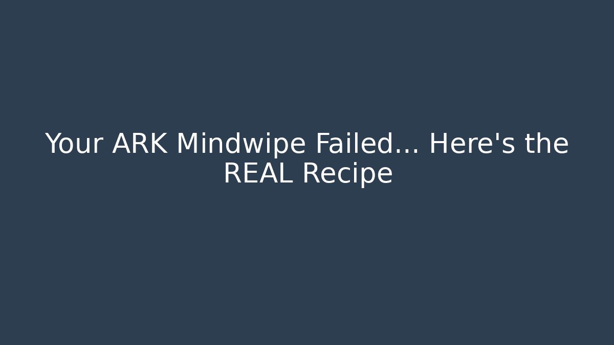 Your ARK Mindwipe Failed... Here's the REAL Recipe - The Family Holidays