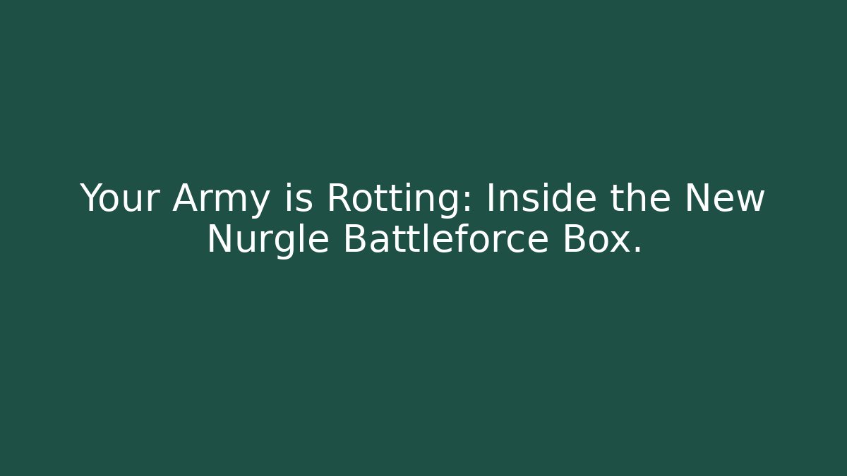 Your Army is Rotting: Inside the New Nurgle Battleforce Box.