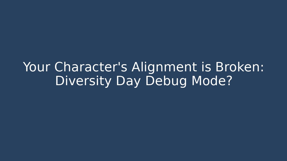 Your Character's Alignment is Broken: Diversity Day Debug Mode?