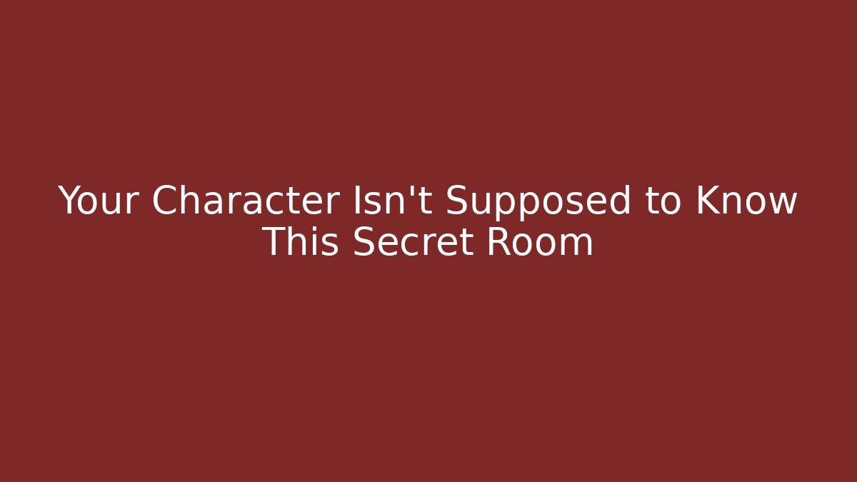 Your Character Isn't Supposed to Know This Secret Room