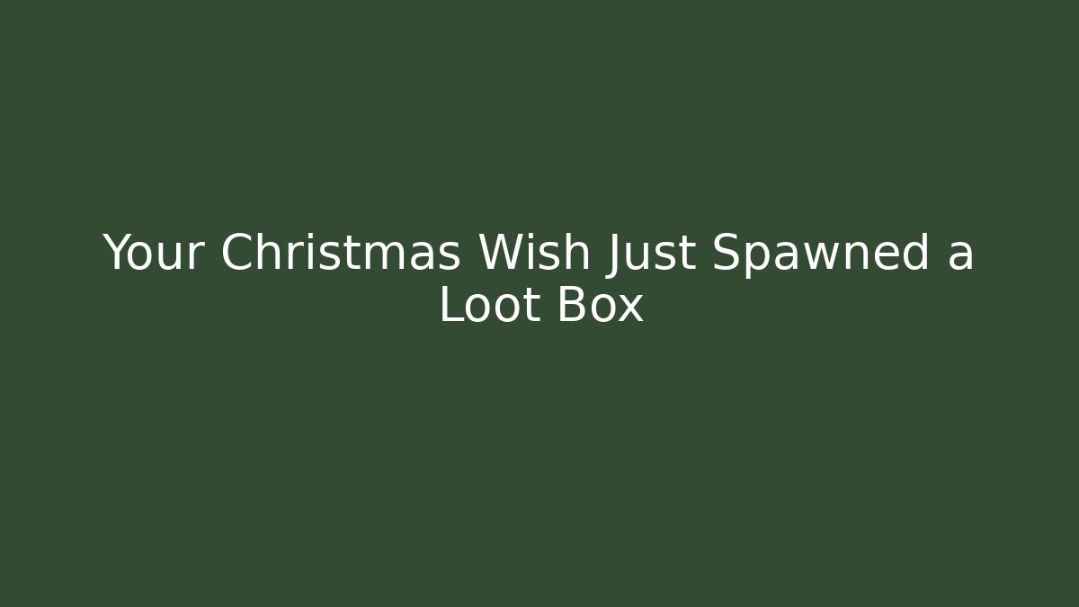 Your Christmas Wish Just Spawned a Loot Box