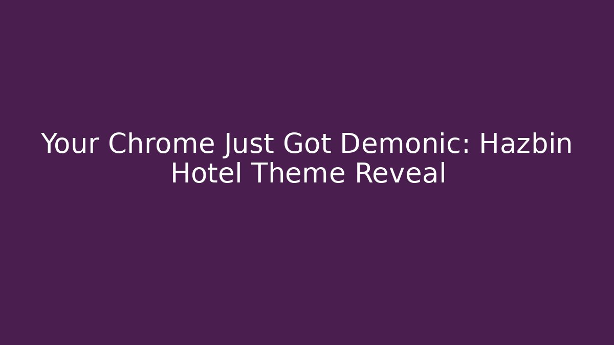 Your Chrome Just Got Demonic: Hazbin Hotel Theme Reveal - The Family Holidays