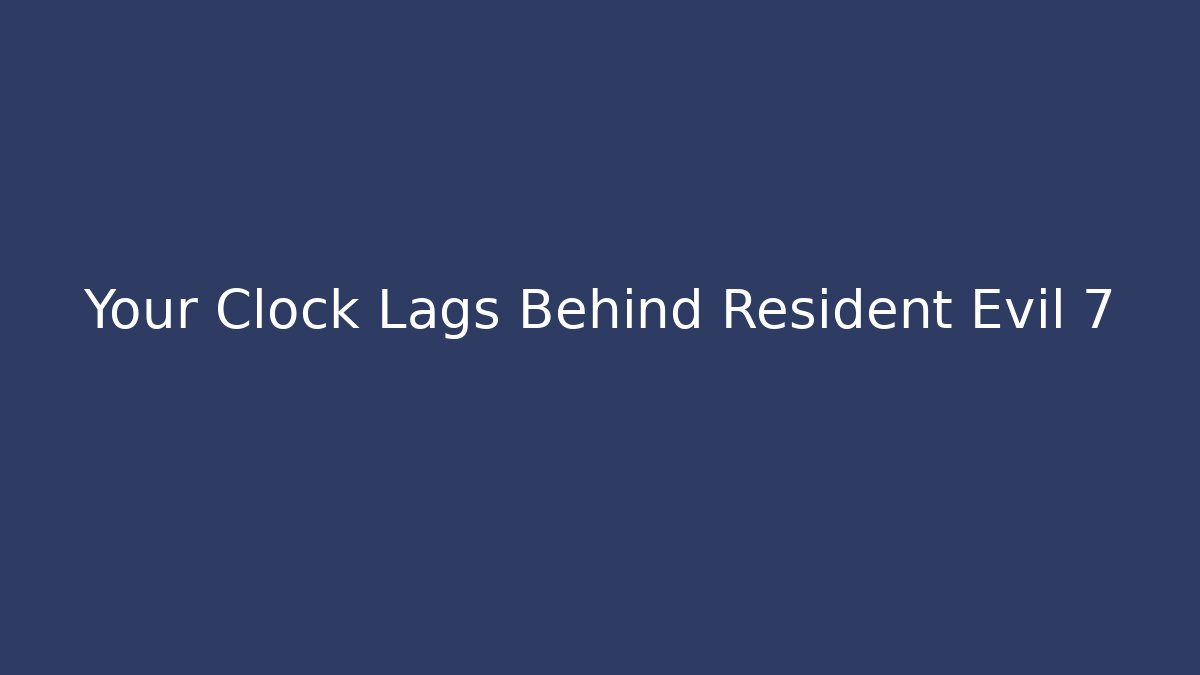 Your Clock Lags Behind Resident Evil 7 - The Family Holidays