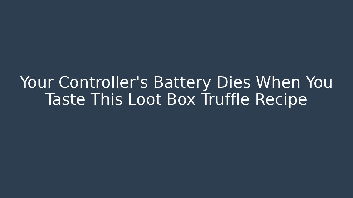 Your Controller's Battery Dies When You Taste This Loot Box Truffle Recipe
