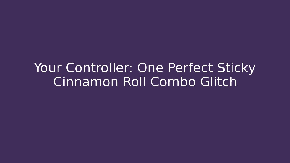 Your Controller: One Perfect Sticky Cinnamon Roll Combo Glitch