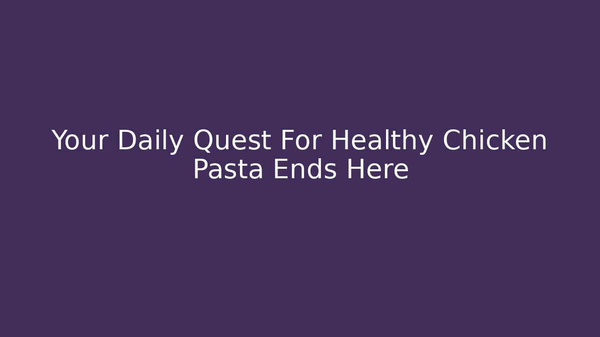 Your Daily Quest For Healthy Chicken Pasta Ends Here - The Family Holidays
