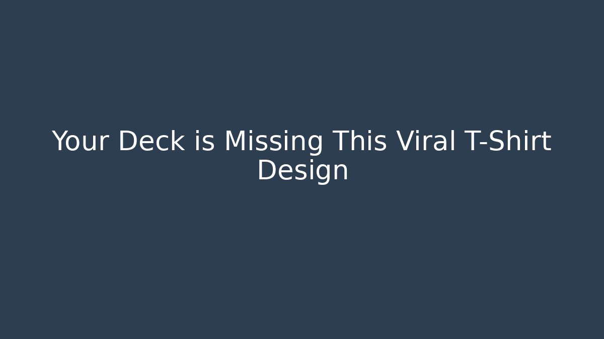 Your Deck is Missing This Viral T-Shirt Design - The Family Holidays