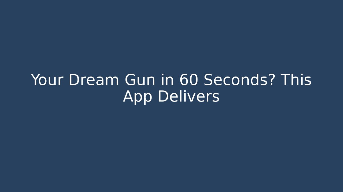 Your Dream Gun in 60 Seconds? This App Delivers