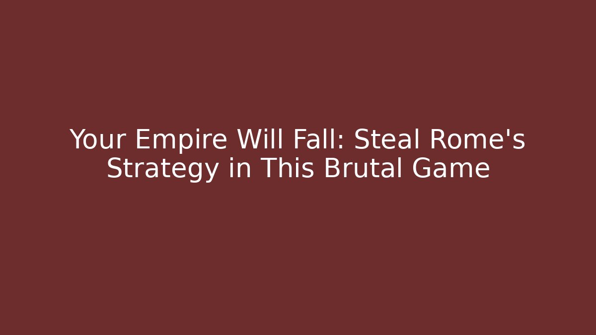 Your Empire Will Fall: Steal Rome's Strategy in This Brutal Game
