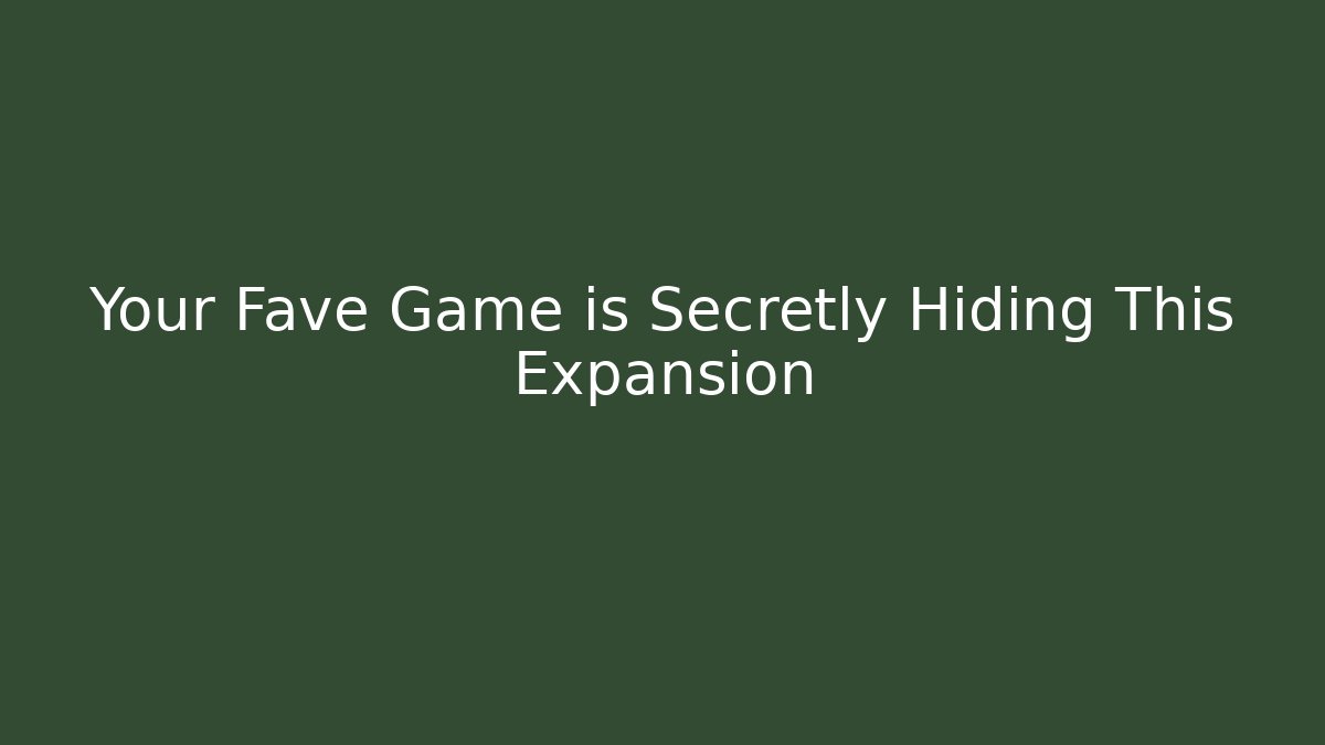 Your Fave Game is Secretly Hiding This Expansion