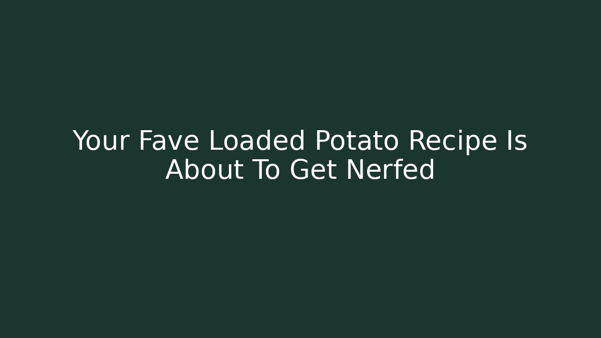 Your Fave Loaded Potato Recipe Is About To Get Nerfed