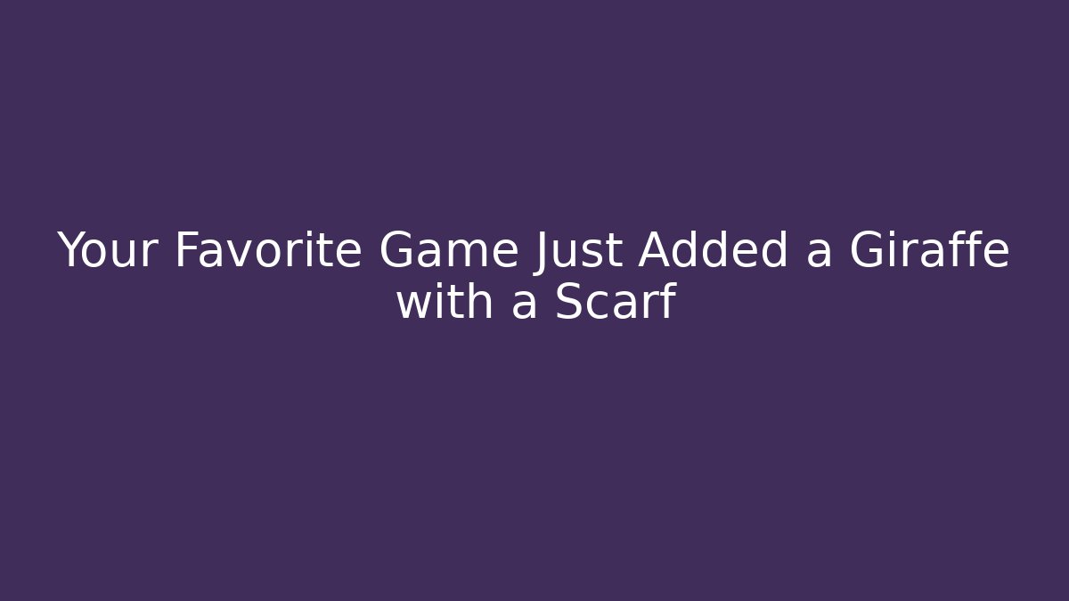 Your Favorite Game Just Added a Giraffe with a Scarf