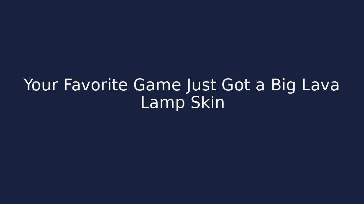 Your Favorite Game Just Got a Big Lava Lamp Skin