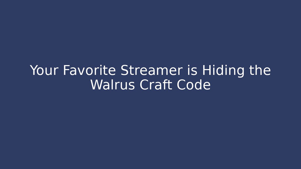 Your Favorite Streamer is Hiding the Walrus Craft Code