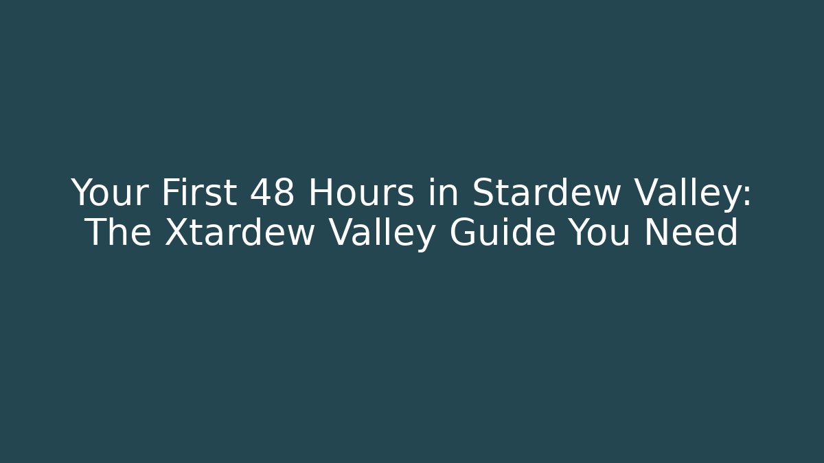 Your First 48 Hours in Stardew Valley: The Xtardew Valley Guide You Need